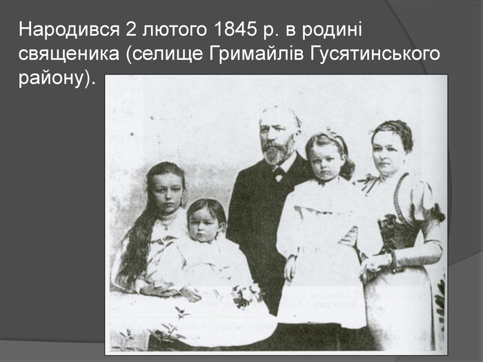 Народився 2 лютого 1845 р. в родині священика (селище Гримайлів Гусятинського району).