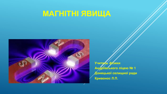 МАГНІТНІ ЯВИЩАУчитель фізики Андріївського ліцею № 1 Донецької селищної ради. Кривонос Л. П. 