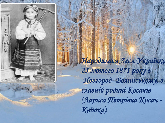 Народилася Леся Українка 25 лютого 1871 року в Новгород–Волинському, в славній родині Косачів (Лариса Петрівна Косач - Квітка).