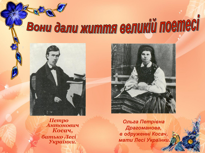 Вони дали життя великій поетесіПетро Антонович Косач, батько Лесі Українки. Ольга Петрівна Драгоманова, в одруженні Косач, мати Лесі Українки.