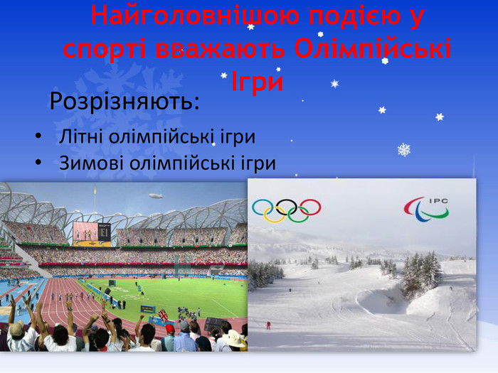 Найголовнішою подією у спорті вважають Олімпійські Ігри. Літні олімпійські ігри. Зимові олімпійські ігри. Розрізняють: