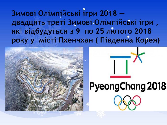 Зимові Олімпійські ігри 2018 — двадцять треті Зимові Олімпійські ігри , які відбудуться з 9  по 25 лютого 2018 року у місті Пхенчхан ( Південна Корея) 