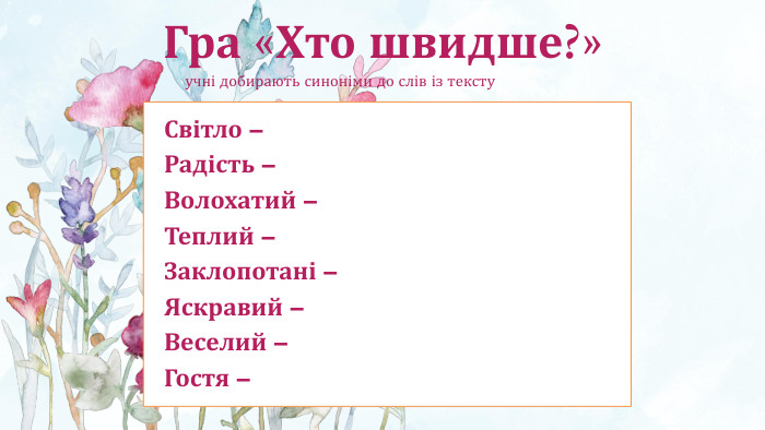 Гра «Хто швидше?» учні добирають синоніми до слів із тексту. Світло –Радість –Волохатий –Теплий –Заклопотані –Яскравий –Веселий –Гостя – 