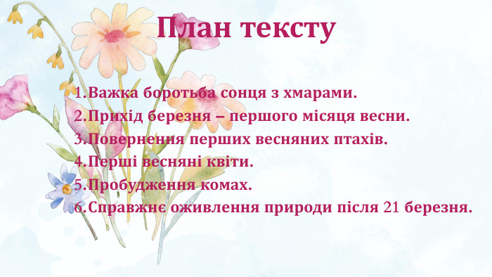 Важка боротьба сонця з хмарами. Прихід березня – першого місяця весни. Повернення перших весняних птахів. Перші весняні квіти. Пробудження комах. Справжнє оживлення природи після 21 березня. План тексту