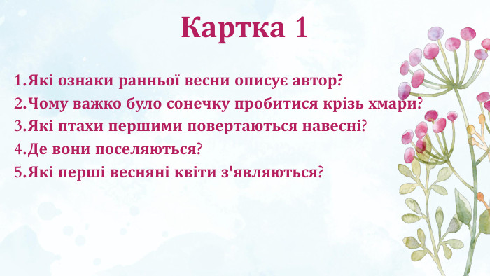 Картка 1 Які ознаки ранньої весни описує автор?Чому важко було сонечку пробитися крізь хмари?Які птахи першими повертаються навесні?Де вони поселяються?Які перші весняні квіти з'являються?