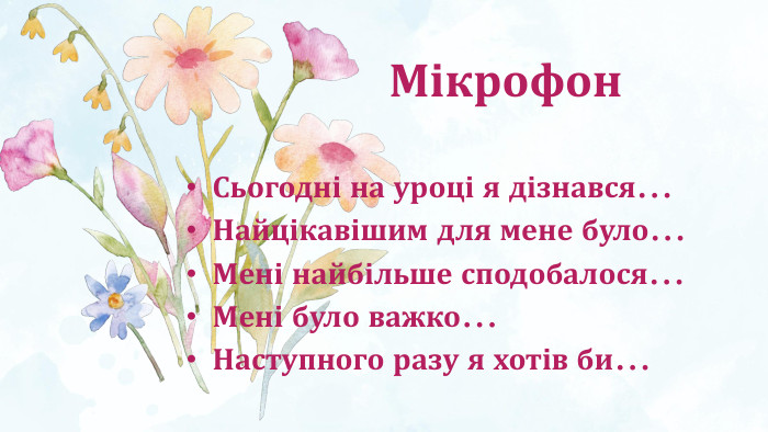 Мікрофон. Сьогодні на уроці я дізнався…Найцікавішим для мене було…Мені найбільше сподобалося…Мені було важко…Наступного разу я хотів би…