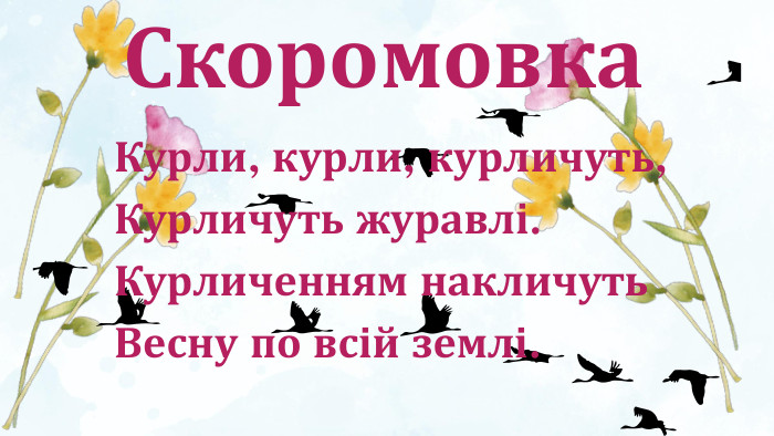 Курли, курли, курличуть,Курличуть журавлі. Курличенням накличуть. Весну по всій землі. Скоромовка