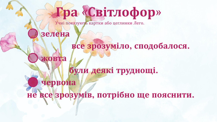 🟢 зелена все зрозуміло, сподобалося.🟡 жовта були деякі труднощі.🔴 червонане все зрозумів, потрібно ще пояснити. Учні показують картки або цеглинки Лего. Гра «Світлофор» 