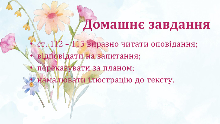 Домашнє завдання ст. 112 - 113 виразно читати оповідання;відповідати на запитання;переказувати за планом;намалювати ілюстрацію до тексту.