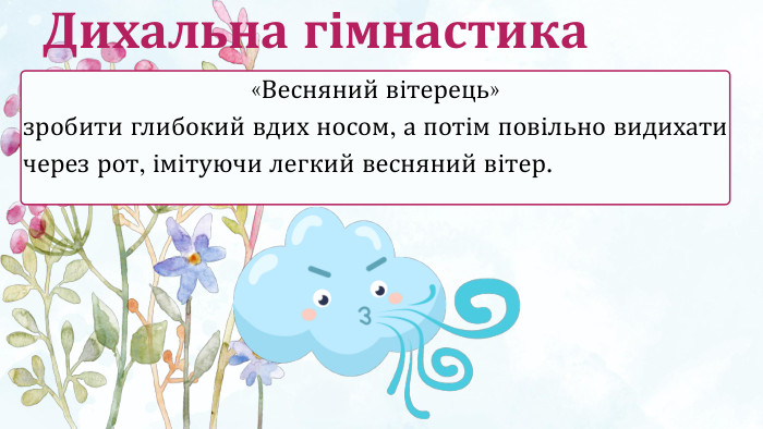 «Весняний вітерець» зробити глибокий вдих носом, а потім повільно видихати через рот, імітуючи легкий весняний вітер. Дихальна гімнастика