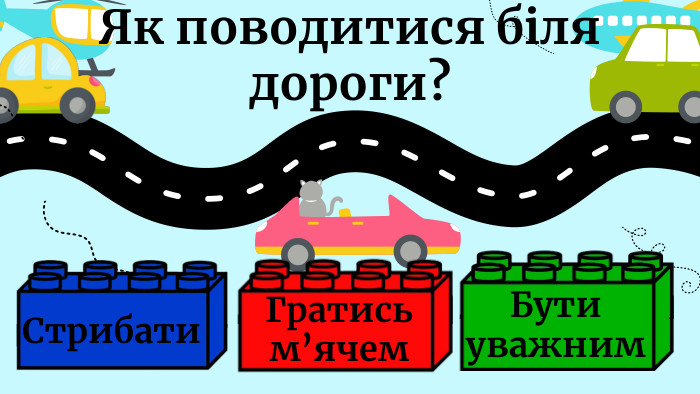 Як поводитися біля дороги?Стрибати. Гратись м’ячем. Бути уважним