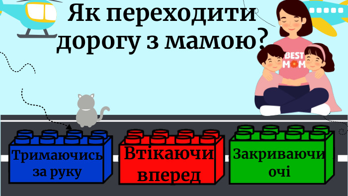 Як переходити дорогу з мамою?Тримаючись за руку. Закриваючи очіВтікаючи вперед