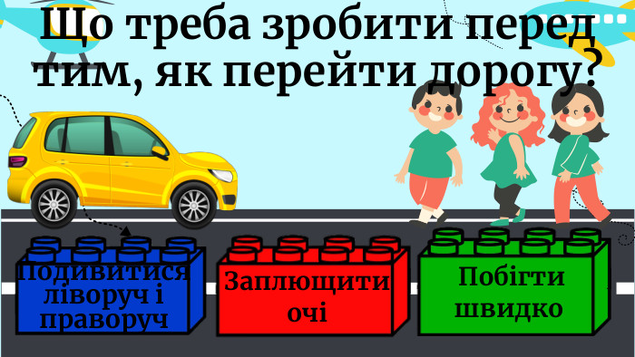 Що треба зробити перед тим, як перейти дорогу?Заплющити очіПодивитися ліворуч і праворуч Побігти швидко
