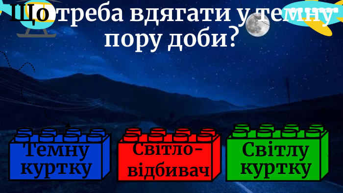 Що треба вдягати у темну пору доби?Світло-відбивач. Темну куртку. Світлу куртку