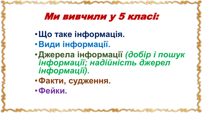 Ми вивчили у 5 класі: Що таке інформація. Види інформації. Джерела інформації (добір і пошук інформації; надійність джерел інформації). Факти, судження. Фейки.