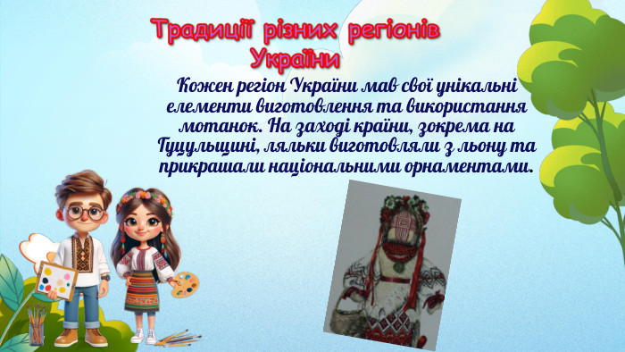 Кожен регіон України мав свої унікальні елементи виготовлення та використання мотанок. На заході країни, зокрема на Гуцульщині, ляльки виготовляли з льону та прикрашали національними орнаментами.
