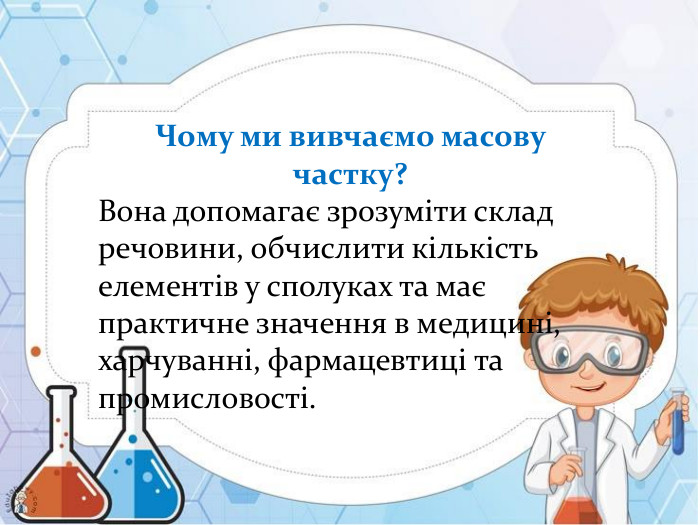 Чому ми вивчаємо масову частку? Вона допомагає зрозуміти склад речовини, обчислити кількість елементів у сполуках та має практичне значення в медицині, харчуванні, фармацевтиці та промисловості.