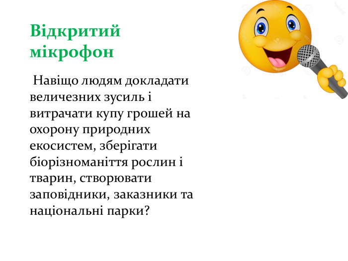 Відкритий мікрофон Навіщо людям докладати величезних зусиль і витрачати купу грошей на охорону природних екосистем, зберігати біорізноманіття рослин і тварин, створювати заповідники, заказники та національні парки?