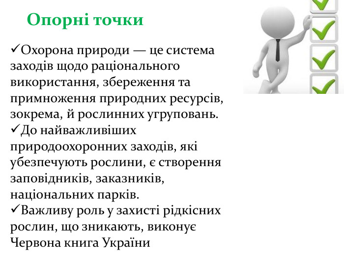 Опорні точки. Охорона природи — це система заходів щодо раціонального використання, збереження та примноження природних ресурсів, зокрема, й рослинних угруповань. До найважливіших природоохоронних заходів, які убезпечують рослини, є створення заповідників, заказників, національних парків. Важливу роль у захисті рідкісних рослин, що зникають, виконує Червона книга України