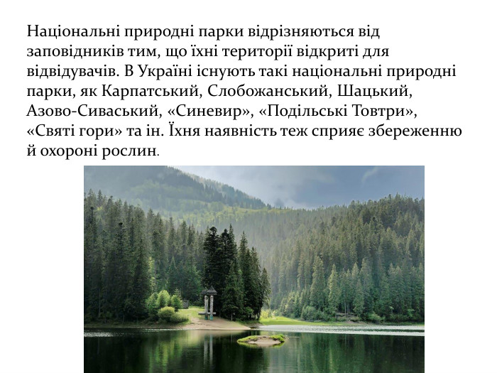 Національні природні парки відрізняються від заповідників тим, що їхні території відкриті для відвідувачів. В Україні існують такі національні природні парки, як Карпатський, Слобожанський, Шацький, Азово-Сиваський, «Синевир», «Подільські Товтри», «Святі гори» та ін. Їхня наявність теж сприяє збереженню й охороні рослин. 