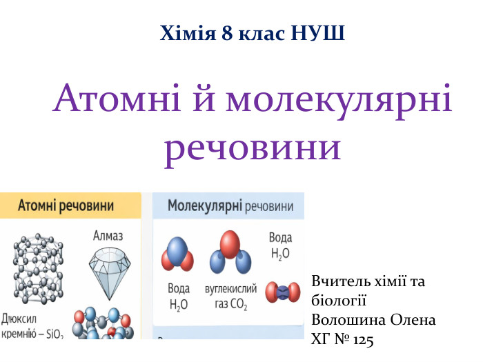 Атомні й молекулярні речовини. Хімія 8 клас НУШ Вчитель хімії та біологіїВолошина Олена. ХГ № 125