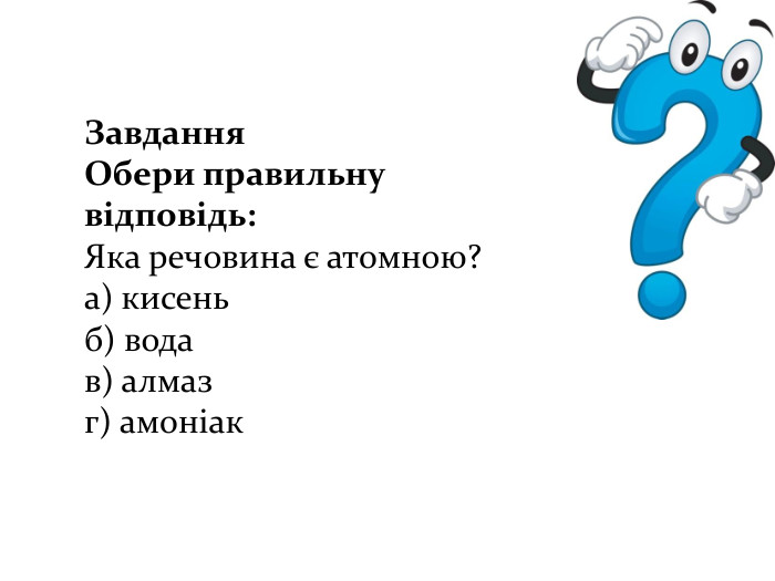 Завдання. Обери правильну відповідь: Яка речовина є атомною?а) кисеньб) водав) алмаз г) амоніак