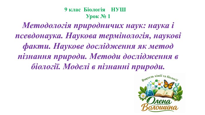 9 клас Біологія НУШ Урок № 1 Методологія природничих наук: наука і псевдонаука. Наукова термінологія, наукові факти. Наукове дослідження як метод пізнання природи. Методи дослідження в біології. Моделі в пізнанні природи.
