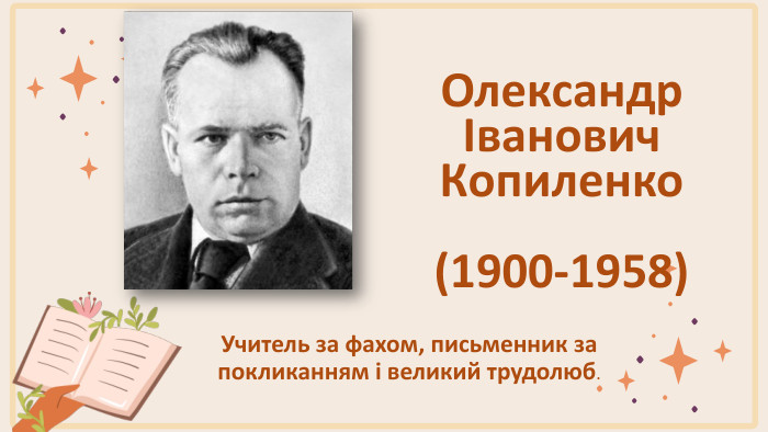 Олександр Іванович Копиленко (1900-1958)Учитель за фахом, письменник за покликанням і великий трудолюб.