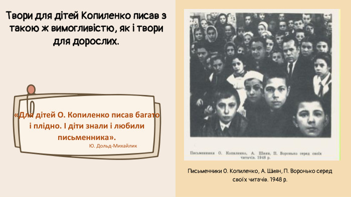 «Для дітей О. Копиленко писав багато і плідно. І діти знали і любили письменника». Письменники О. Копиленко, А. Шиян, П. Воронько серед своїх читачів. 1948 р. Ю. Дольд-Михайлик. Твори для дітей Копиленко писав з такою ж вимогливістю, як і твори для дорослих.