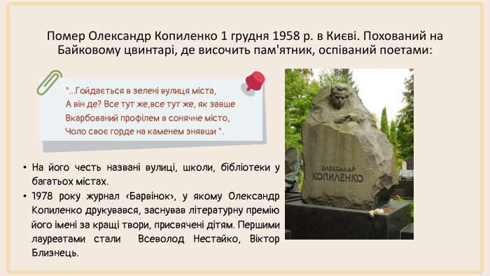 Помер Олександр Копиленко 1 грудня 1958 р. в Києві. Похований на Байковому цвинтарі, де височить пам'ятник, оспіваний поетами:
