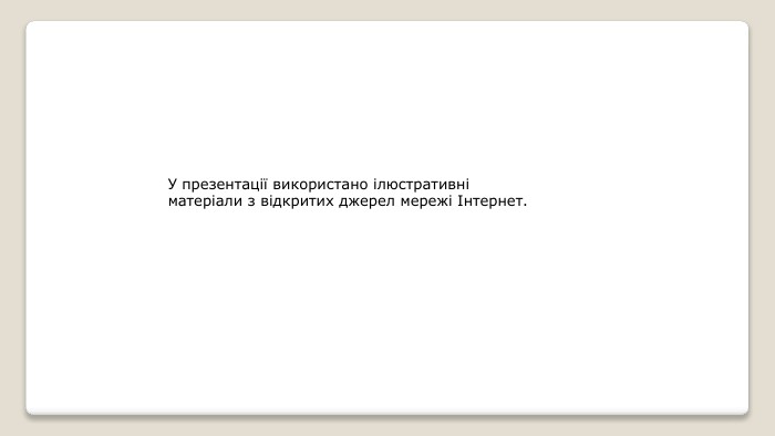 У презентації використано ілюстративні матеріали з відкритих джерел мережі Інтернет.