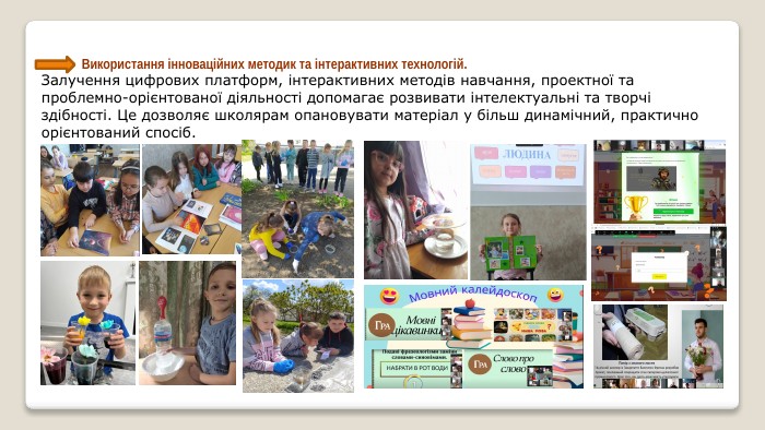  Використання інноваційних методик та інтерактивних технологій. Залучення цифрових платформ, інтерактивних методів навчання, проектної та проблемно-орієнтованої діяльності допомагає розвивати інтелектуальні та творчі здібності. Це дозволяє школярам опановувати матеріал у більш динамічний, практично орієнтований спосіб.