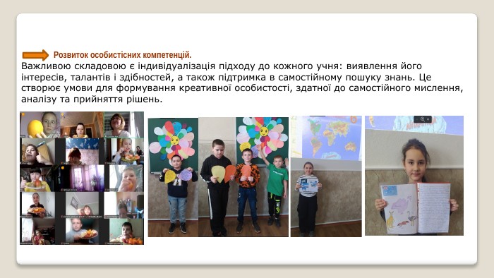  Розвиток особистісних компетенцій. Важливою складовою є індивідуалізація підходу до кожного учня: виявлення його інтересів, талантів і здібностей, а також підтримка в самостійному пошуку знань. Це створює умови для формування креативної особистості, здатної до самостійного мислення, аналізу та прийняття рішень.