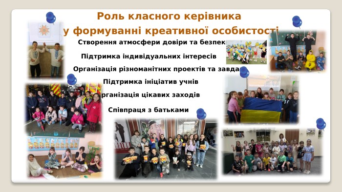 Роль класного керівника у формуванні креативної особистостіСтворення атмосфери довіри та безпеки. Організація різноманітних проектів та завдань. Підтримка індивідуальних інтересів. Співпраця з батьками. Організація цікавих заходів. Підтримка ініціатив учнів