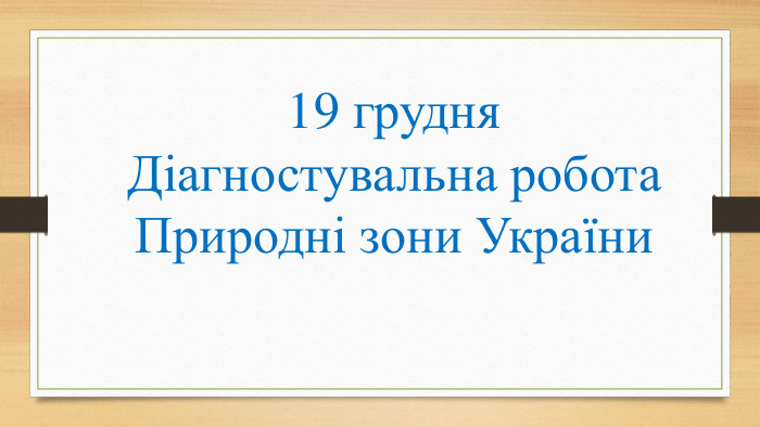 19 грудня. Діагностувальна робота. Природні зони України
