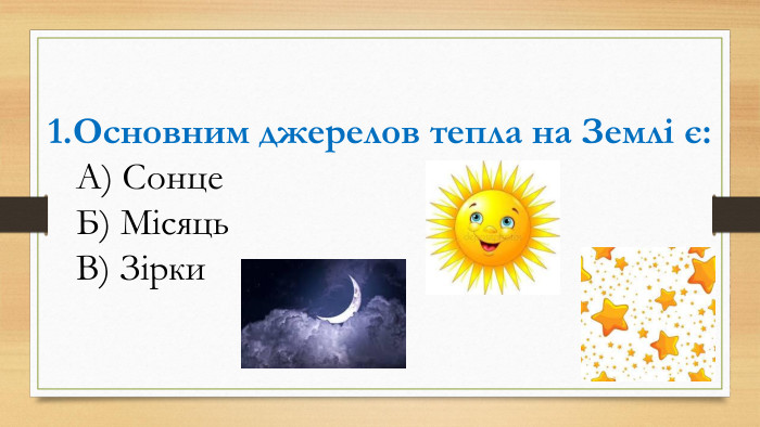 1. Основним джерелов тепла на Землі є: А) Сонце Б) Місяць В) Зірки