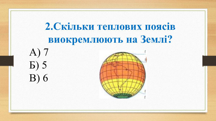 2. Скільки теплових поясів виокремлюють на Землі? А) 7 Б) 5 В) 6