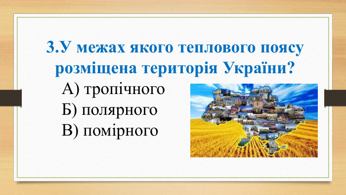 3. У межах якого теплового поясу розміщена територія України? А) тропічного Б) полярного В) помірного