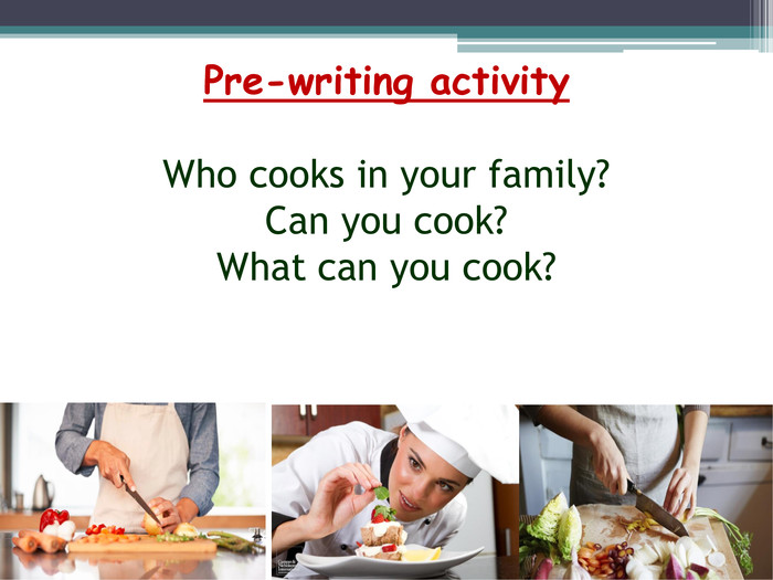 Pre-writing activity. Who cooks in your family?Can you cook?What can you cook?