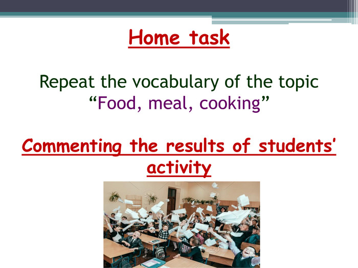 Home task. Repeat the vocabulary of the topic “Food, meal, cooking”Commenting the results of students’ activity