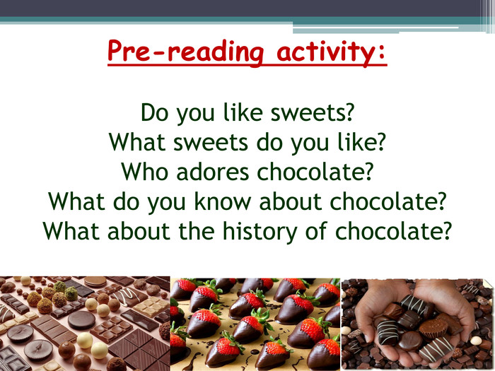 Pre-reading activity: Do you like sweets?What sweets do you like?Who adores chocolate?What do you know about chocolate?What about the history of chocolate?