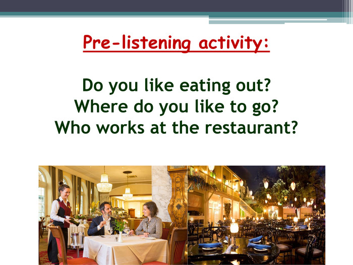 Pre-listening activity: Do you like eating out?Where do you like to go?Who works at the restaurant?
