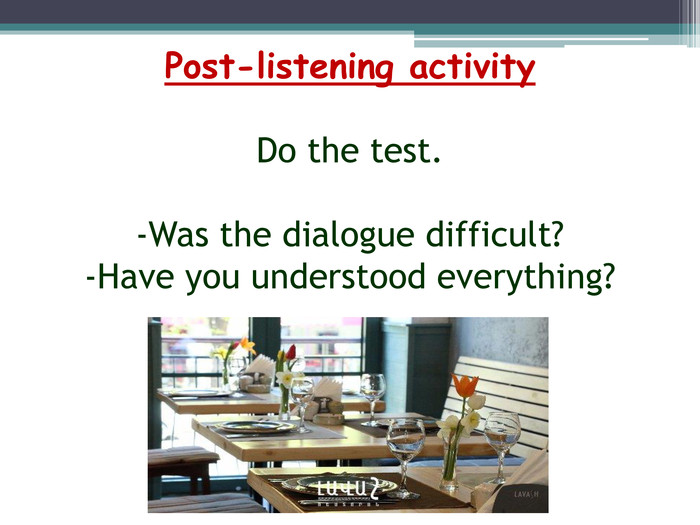 Post-listening activity. Do the test.-Was the dialogue difficult?-Have you understood everything?