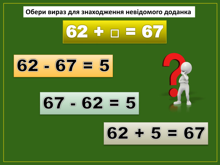 62 + □ = 6762 - 67 = 567 - 62 = 562 + 5 = 67 Обери вираз для знаходження невідомого доданкаfillcolorfill.typefill.on