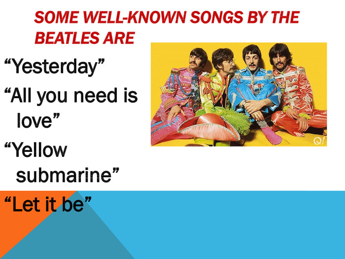 Some well-known songs by The Beatles are“Yesterday”“All you need is love”“Yellow submarine”“Let it be”