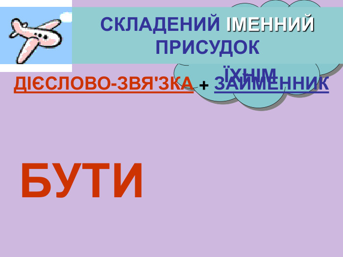 МОЇМ НАШИМ ЇХНІМ СКЛАДЕНИЙ ІМЕННИЙ ПРИСУДОК БУТИ ДІЄСЛОВО-ЗВЯ'ЗКА + ЗАЙМЕННИК 