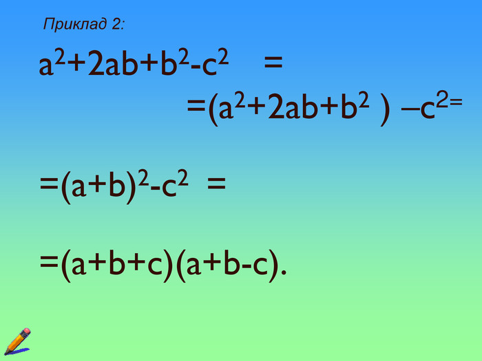  Приклад 2:   a2+2ab+b2-c2    =                       =(a2+2ab+b2 ) –c2=                                     =(a+b)2-c2  =                                           =(a+b+c)(a+b-c).         