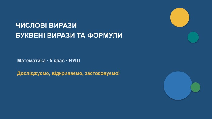 ЧИСЛОВІ ВИРАЗИБУКВЕНІ ВИРАЗИ ТА ФОРМУЛИМатематика · 5 клас · НУШДосліджуємо, відкриваємо, застосовуємо!