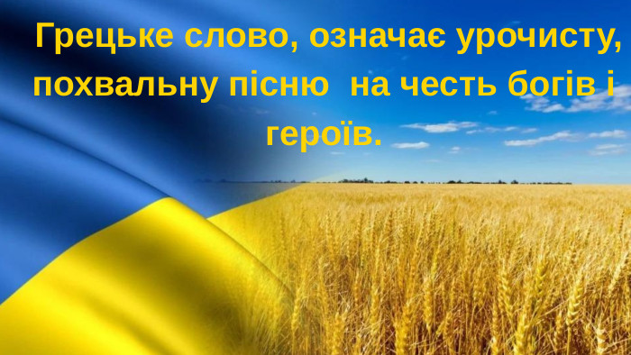  Грецьке слово, означає урочисту, похвальну пісню на честь богів і героїв. 