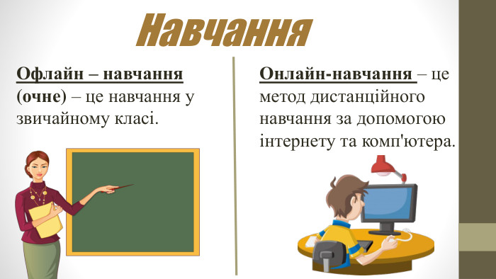 Офлайн – навчання (очне) – це навчання у звичайному класі. Онлайн-навчання – це метод дистанційного навчання за допомогою інтернету та комп'ютера. Навчання